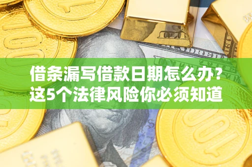 北京借条漏写借款日期怎么办？这5个法律风险你必须知道