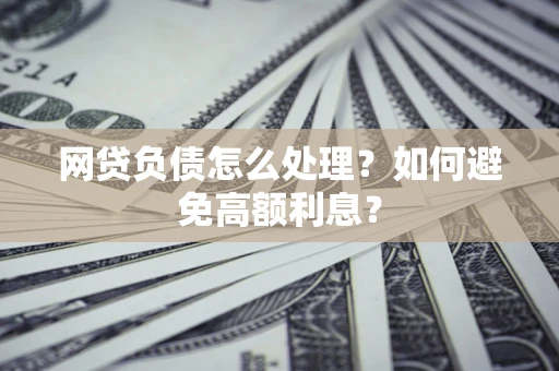 北京网贷负债怎么处理？如何避免高额利息？