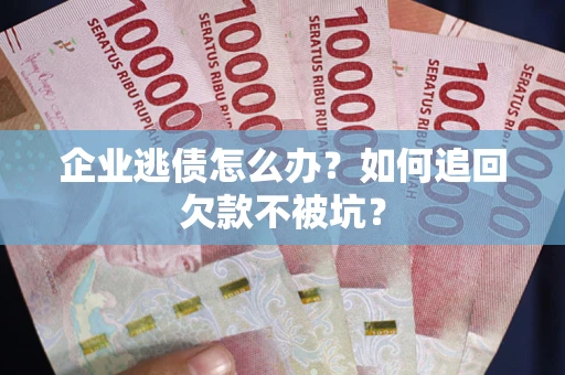 北京企业逃债怎么办？如何追回欠款不被坑？