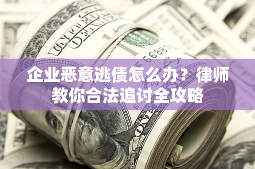 北京企业恶意逃债怎么办？律师教你合法追讨全攻略