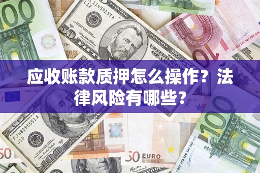 北京应收账款质押怎么操作？法律风险有哪些？
