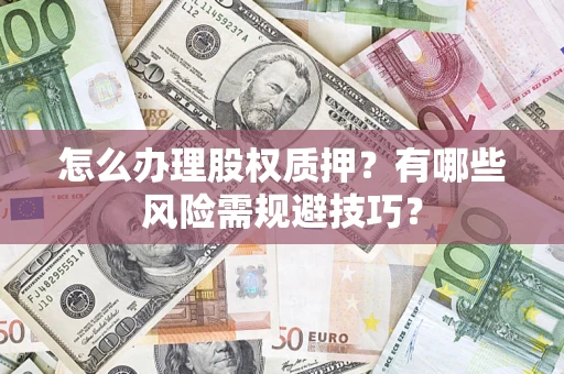 北京怎么办理股权质押？有哪些风险需规避技巧？