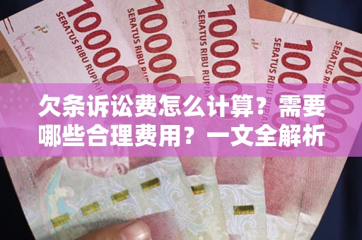 北京欠条诉讼费怎么计算？需要哪些合理费用？一文全解析