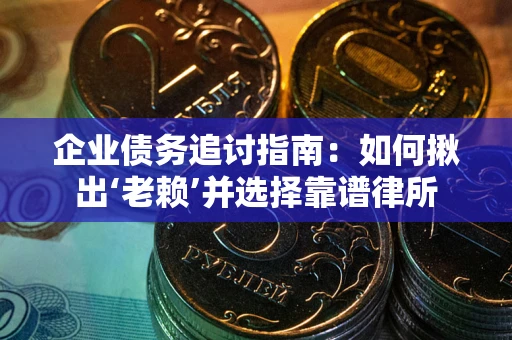 北京企业债务追讨指南：如何揪出‘老赖’并选择靠谱律所
