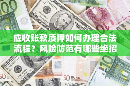 北京应收账款质押如何办理合法流程？风险防范有哪些绝招？