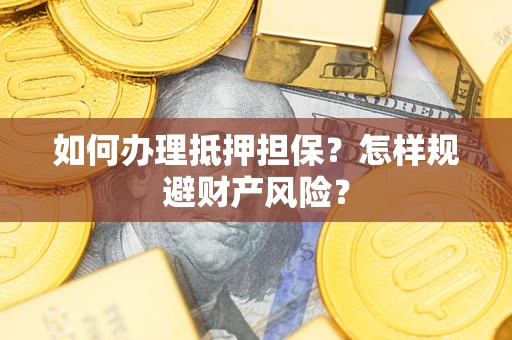 北京如何办理抵押担保？怎样规避财产风险？