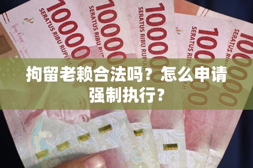 北京拘留老赖合法吗？怎么申请强制执行？