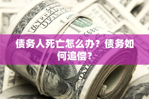 北京债务人死亡怎么办？债务如何追偿？