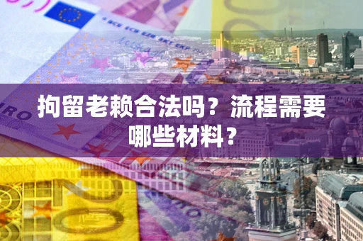 北京拘留老赖合法吗？流程需要哪些材料？