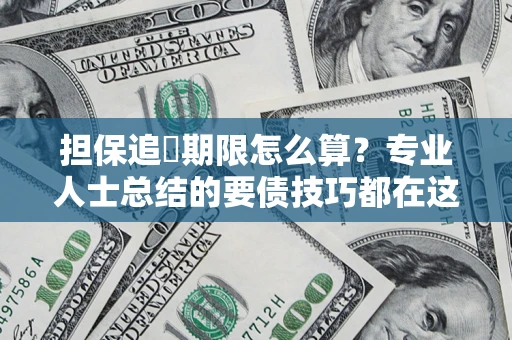 北京担保追償期限怎么算？专业人士总结的要债技巧都在这里了