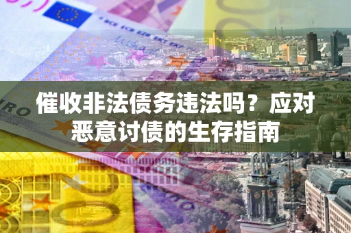 北京催收非法债务违法吗？应对恶意讨债的生存指南