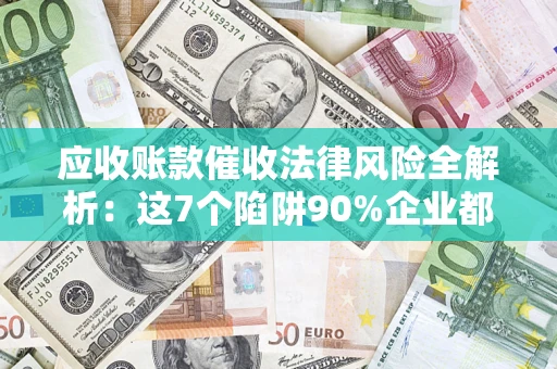 北京应收账款催收法律风险全解析：这7个陷阱90%企业都踩过（含合规应对指南）