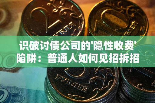 北京识破讨债公司的'隐性收费'陷阱：普通人如何见招拆招？