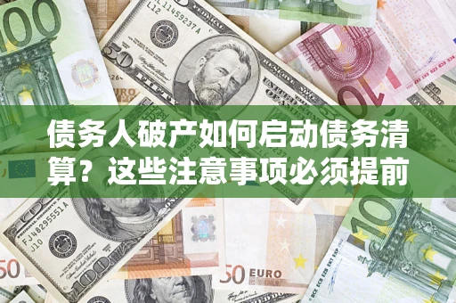 北京债务人破产如何启动债务清算？这些注意事项必须提前知道