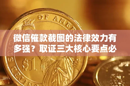 北京微信催款截图的法律效力有多强？取证三大核心要点必须知道！