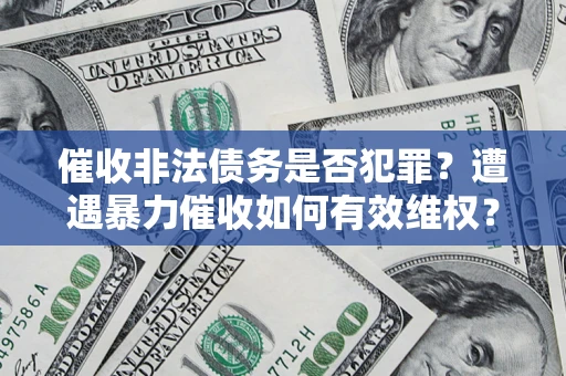 北京催收非法债务是否犯罪?遭遇暴力催收如何有效维权? 北京催收非法债务是否犯罪?遭遇暴力催收如何有效维权?