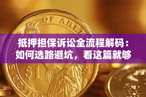 北京抵押担保诉讼全流程解码：如何选路避坑，看这篇就够了