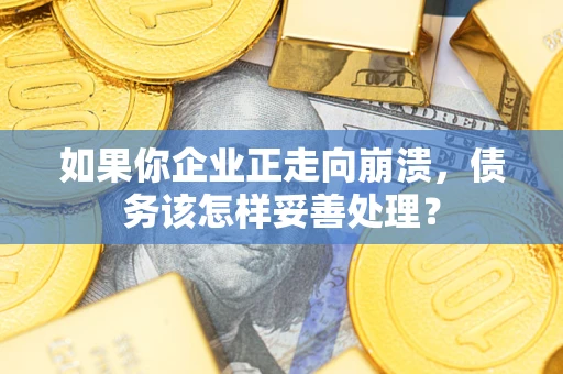 北京如果你企业正走向崩溃，债务该怎样妥善处理？