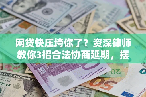 北京网贷快压垮你了？资深律师教你3招合法协商延期，摆脱暴力催收！