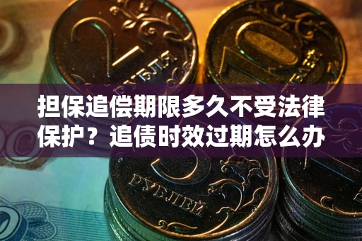 北京担保追偿期限多久不受法律保护？追债时效过期怎么办？