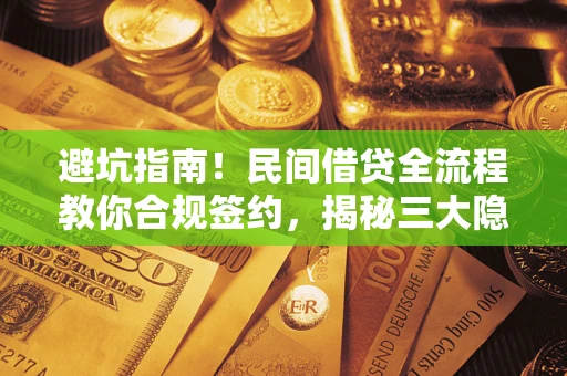 北京避坑指南！民间借贷全流程教你合规签约，揭秘三大隐形陷阱