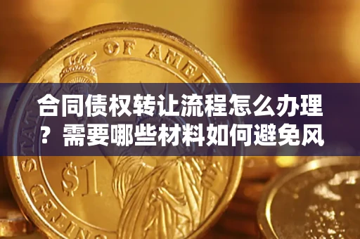 北京合同债权转让流程怎么办理？需要哪些材料如何避免风险？