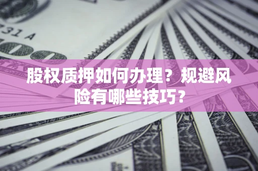 北京股权质押如何办理？规避风险有哪些技巧？