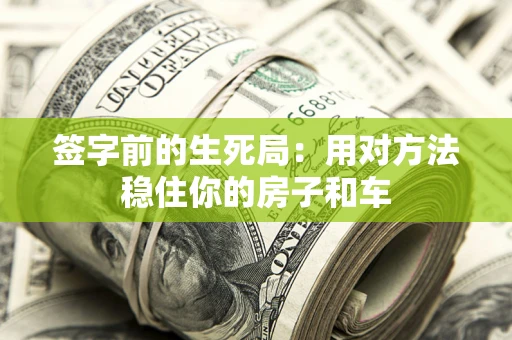 北京签字前的生死局：用对方法稳住你的房子和车