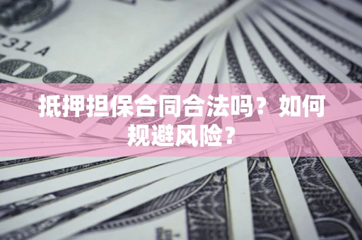 北京抵押担保合同合法吗？如何规避风险？