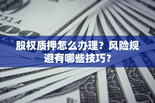 北京股权质押怎么办理？风险规避有哪些技巧？