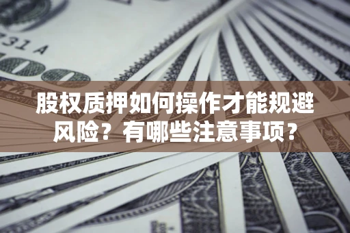 北京股权质押如何操作才能规避风险？有哪些注意事项？