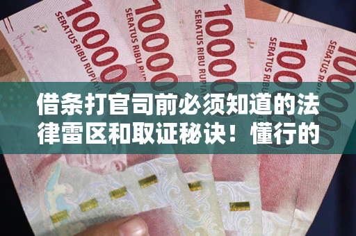 北京借条打官司前必须知道的法律雷区和取证秘诀！懂行的人已经留好这些证据