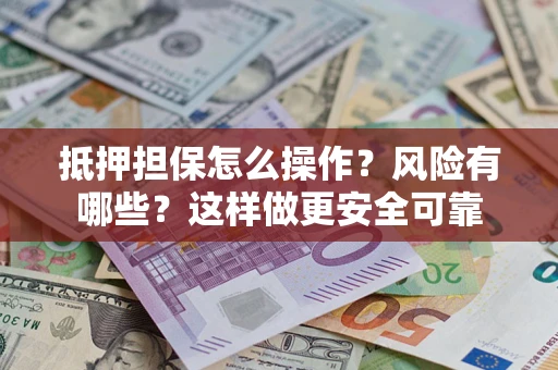 北京抵押担保怎么操作？风险有哪些？这样做更安全可靠
