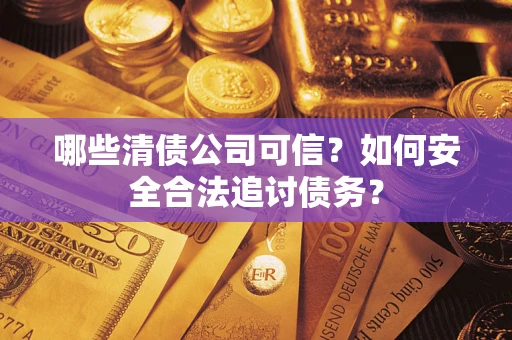 北京哪些清债公司可信？如何安全合法追讨债务？