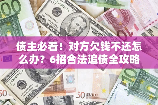 北京债主必看！对方欠钱不还怎么办？6招合法追债全攻略