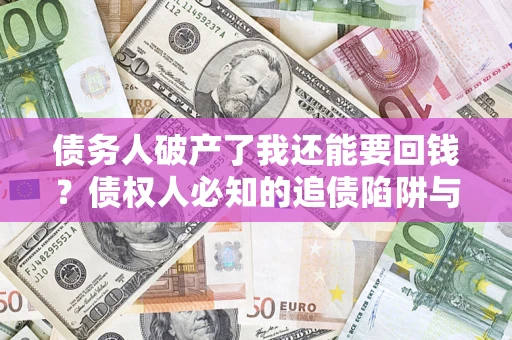 北京债务人破产了我还能要回钱？债权人必知的追债陷阱与破局之道