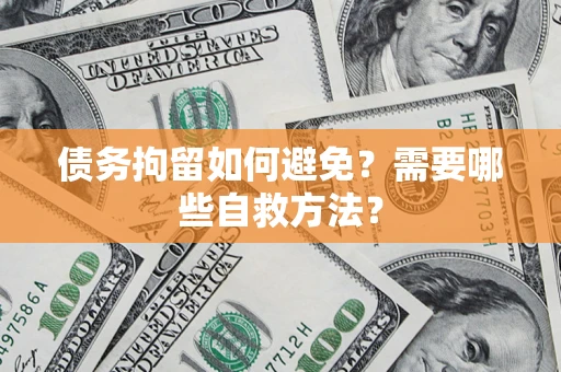 北京债务拘留如何避免？需要哪些自救方法？
