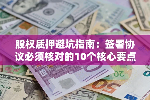 北京股权质押避坑指南：签署协议必须核对的10个核心要点