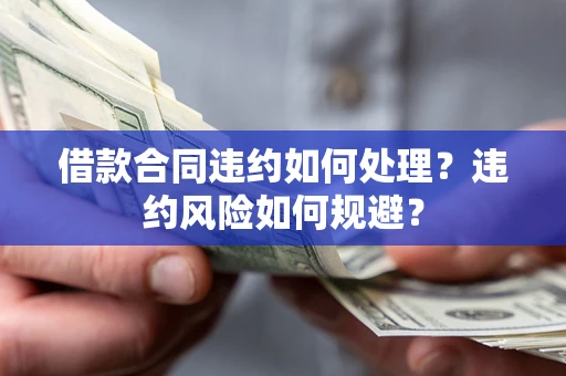 北京借款合同违约如何处理？违约风险如何规避？