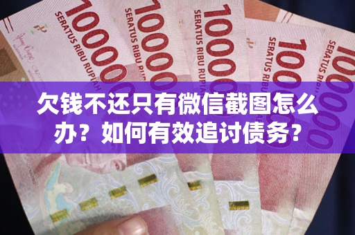 北京欠钱不还只有微信截图怎么办？如何有效追讨债务？