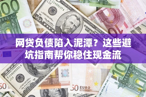 北京网贷负债陷入泥潭？这些避坑指南帮你稳住现金流