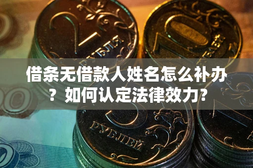 北京借条无借款人姓名怎么补办？如何认定法律效力？