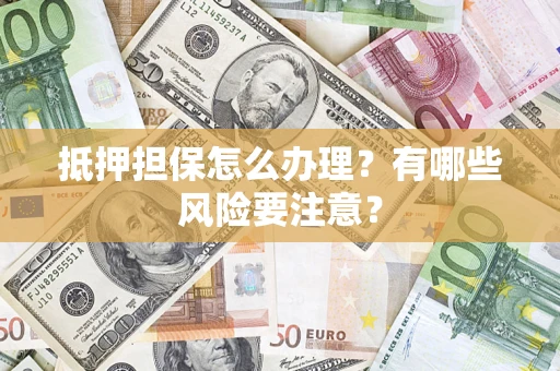 北京抵押担保怎么办理？有哪些风险要注意？