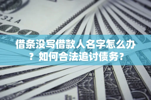 北京借条没写借款人名字怎么办？如何合法追讨债务？
