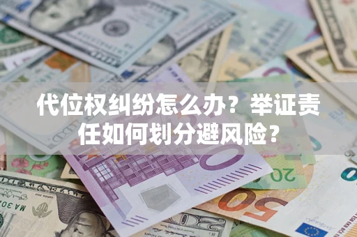 北京代位权纠纷怎么办？举证责任如何划分避风险？