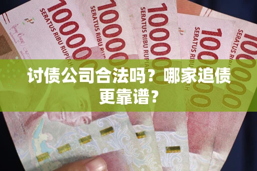 北京讨债公司合法吗？哪家追债更靠谱？
