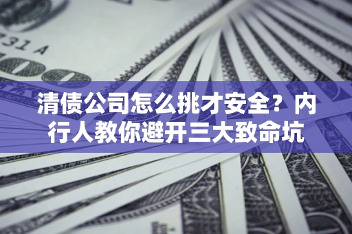北京清债公司怎么挑才安全?内行人教你避开三大致命坑 北京清债公司怎么挑才安全?内行人教你避开三大致命坑