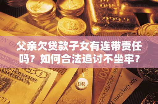 北京父亲欠贷款子女有连带责任吗？如何合法追讨不坐牢？