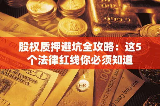 北京股权质押避坑全攻略：这5个法律红线你必须知道
