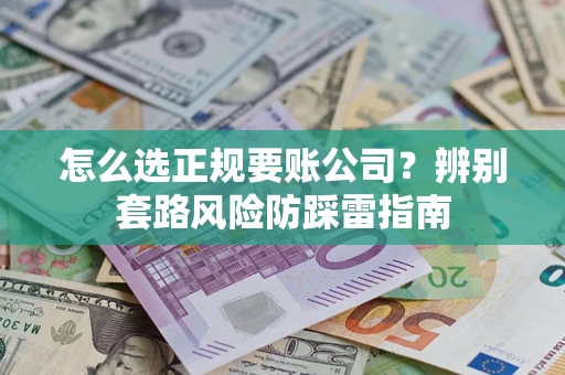 北京怎么选正规要账公司？辨别套路风险防踩雷指南